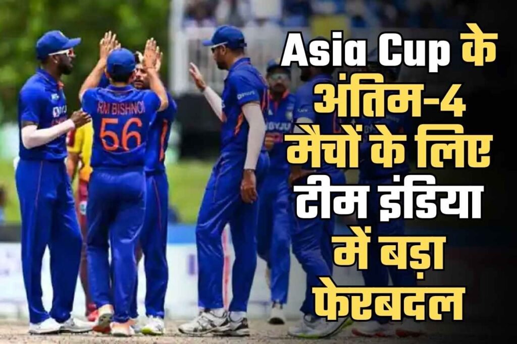 Asia Cup के अंतिम-4 मैचों के लिए टीम इंडिया में बड़ा फेरबदल, 2 नए खिलाड़ियों की हुई एंट्री, विस्फोटक बल्लेबाज को किया बाहर