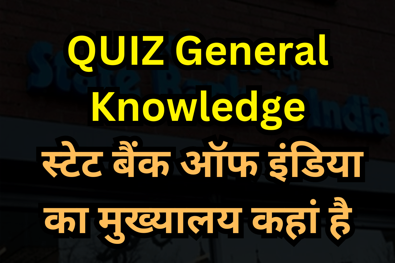 QUIZ General Knowledge बताएं स्टेट बैंक आफ इंडिया का मुख्यालय कहां है